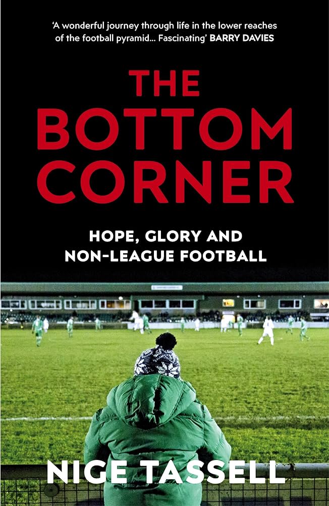The Bottom Corner: Hope, Glory and Non-League Football: Amazon.co.uk: Tassell, Nige: 9780224100601: Books