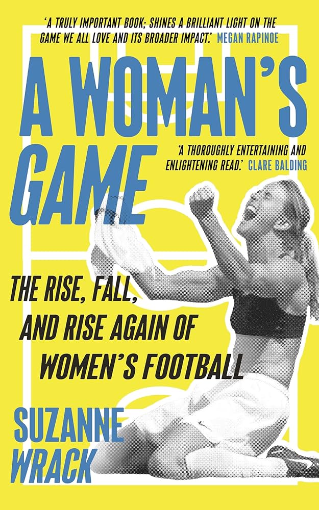 A Woman's Game: The Rise, Fall, and Rise Again of Women's Football: Amazon.co.uk: Wrack, Suzanne: 9781783352159: Books