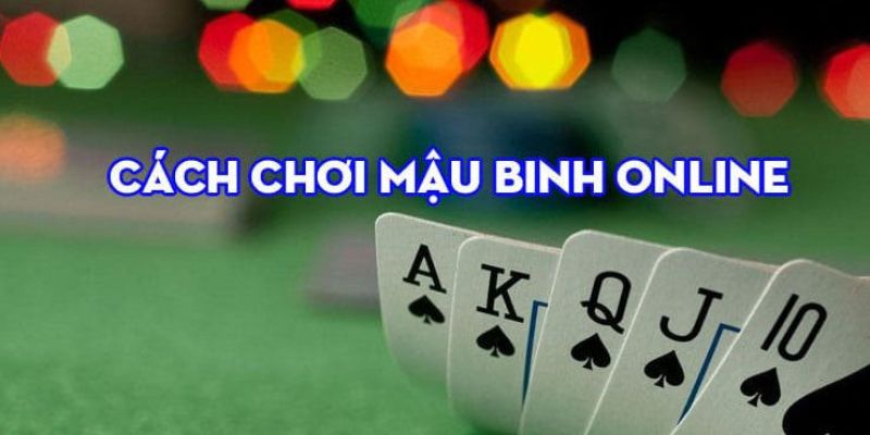 Cách chơi Mau Binh chi tiết và hiệu quả cho người mới bắt đầu